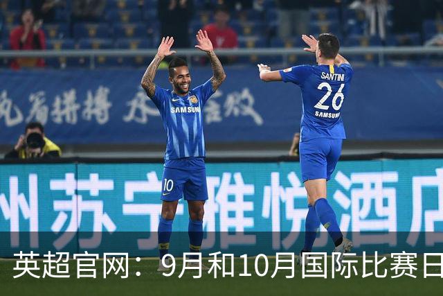 英超官网：9月和10月国际比赛日合并，减少对俱乐部的干扰